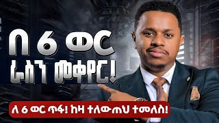 በ 6 ወር ራስን መቀየር! ለ 6 ወር ጥፋ! ከዛ ተለውጠህ ተመለስ! Inspire Ethiopia | Sinework Taye