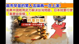 時事炒飯 - 高市早苗的驚人言論再一次上演！如果中國敢用武力解決台灣問題，日本就要行使「集體自衛?