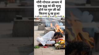 गौरी गोपाल आश्रम में एक वृद्ध मां की मृत्यु होने पर गुरु जी को कितना बड़ा दुःख हुआ है😭#vrindavan