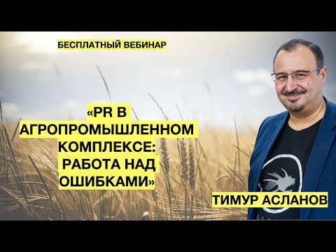 PR в агропромышленном комплексе: работа над ошибками. Тимур Асланов. Запись вебинара для пиарщиков