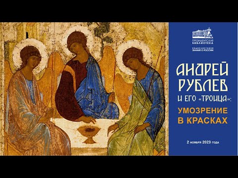 Видеолекция «Андрей Рублев и его „Троица“: умозрение в красках»  Президентская библиотека