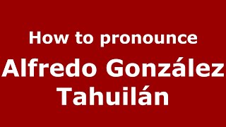 How to pronounce Alfredo González Tahuilán