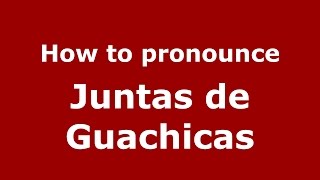 How to pronounce Juntas De Guachicas