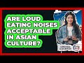 Are Loud Eating Noises Acceptable In Asian Culture