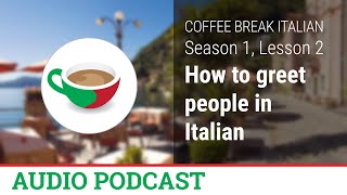 How to greet people in Italian - Coffee Break Italian Audio Podcast - CBI 1.02