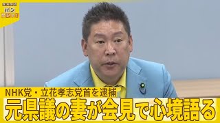 【NHK党・立花孝志党首を逮捕】元県議の妻が会見で心境語る『バンキシャ！』