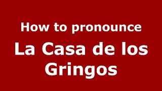 How to pronounce La Casa De Los Gringos