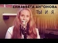 Елизавета Антонова - ТЫ И Я(Папа Мама)(А-студио cover) 