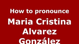 How to pronounce Maria Cristina Alvarez González