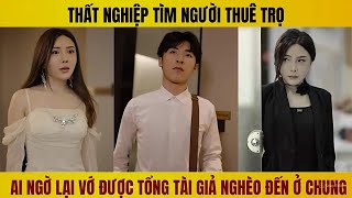 Thất nghiệp tìm người thuê trọ, cô gái lại vớ được tổng tài giả nghèo