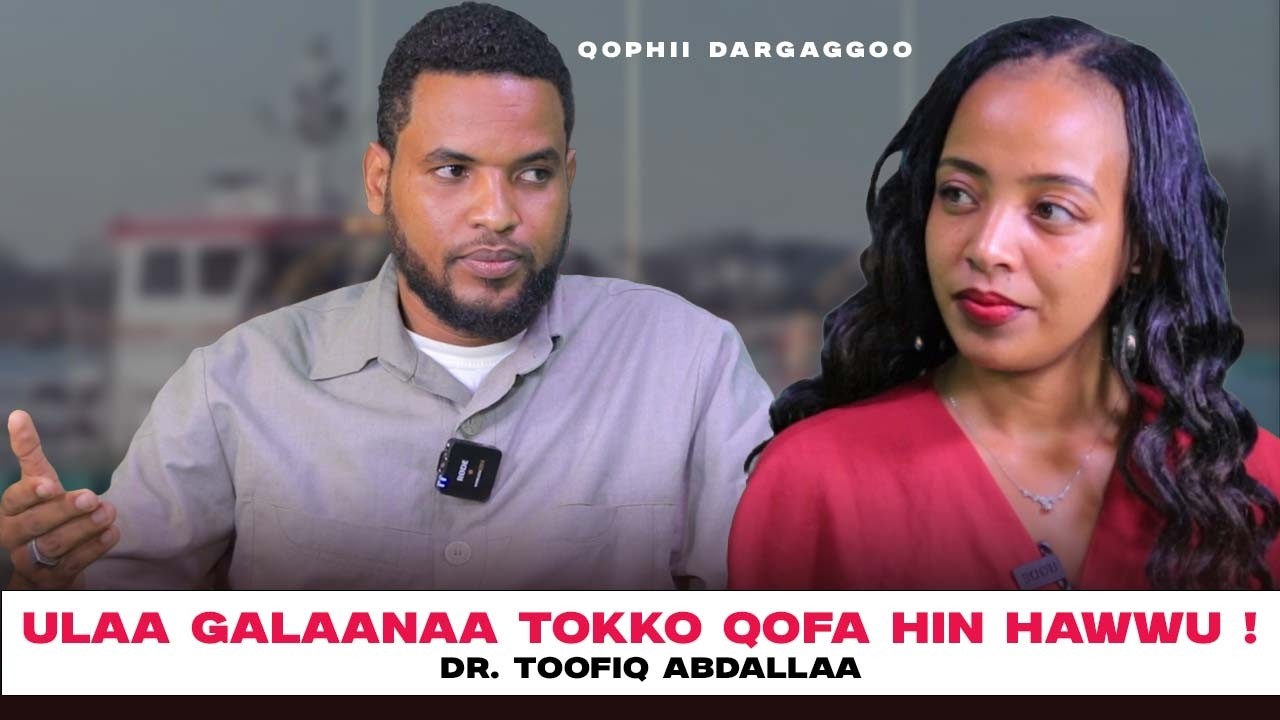 Ulaa Galaanaa Tokko Qofa Hin Hawwu ! Dr. Toofiq Abdallaa - Qophii Dargaggoo