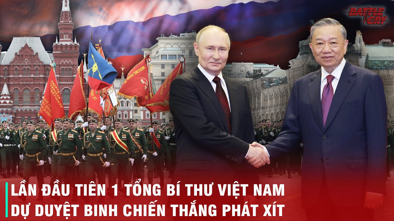 VÌ SAO TỔNG BÍ THƯ TÔ LÂM QUYẾT ĐỊNH THĂM NGA VÀ DỰ LỄ DUYỆT BINH NGAY GIỮA THỜI ĐIỂM NHẠY CẢM NÀY?