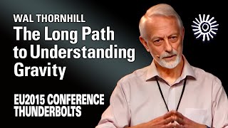 Wallace Thornhill: The Long Path to Understanding Gravity | EU2015