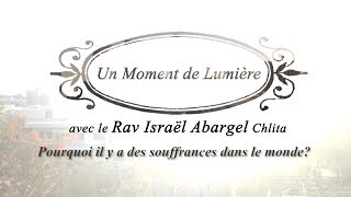 Un Moment de Lumière - Rav Israël Abargel Chlita - Pourquoi il y a des soffrances dans le monde?