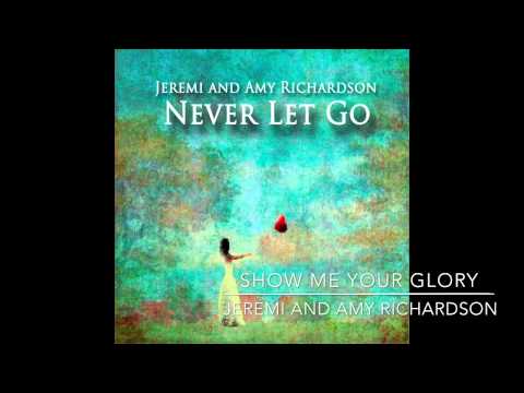 Show Me Your Glory - Jeremi and Amy Richardson