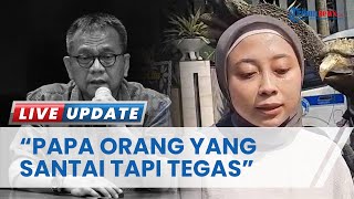 Sosok M Taufik di Mata Anaknya, Annisa: Papa Itu Orang yang Santai tapi Tegas