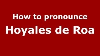 How to pronounce Hoyales De Roa