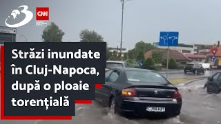 Străzi inundate în Cluj-Napoca, după o ploaie torențială