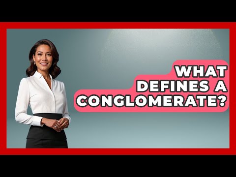 What Defines A Conglomerate? - Learn About Economics