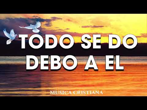 TODO SE LO DEBO A EL - MUSICA CRISTIANA DE ADORACION 2025 - HIMNOS ADORACION 2025