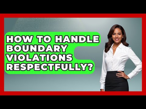 How To Handle Boundary Violations Respectfully? - Better Family Relationships