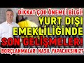 Yurt Dışı Emekliliğinde Son Gelişmeler! Borçlanmalarınızı Nasıl Yapabilirsiniz?