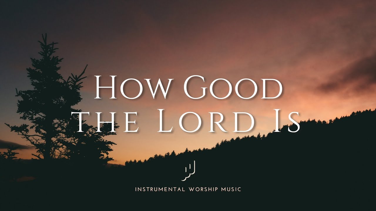 HOW GOOD THE LORD IS - Instrumental Worship Music For Prayer
