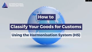 How to Classify Your Goods for Customs Using the Harmonisation System