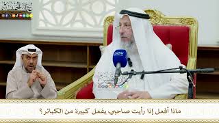 852 - ماذا أفعل إذا رأيت صاحبي يفعل كبيرة من الكبائر؟ - عثمان الخميس