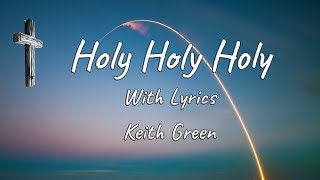 Holy Holy Holy with Lyrics (Keith Green)