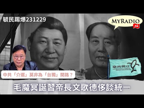 黃毓民 毓民踢爆 231229 ep695 p1 of 3毛魔冥誕習帝長文歌德侈談統一/中共「介選」莫非為「台獨」開路？