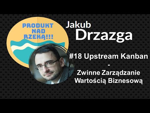 Produkt nad Rzeką! #18 Upstream Kanban - Zwinne Zarządzanie Wartością Biznesową