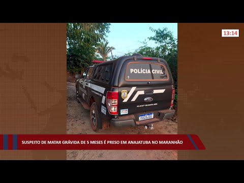 Suspeito de matar grávida de 5 meses é preso em Anatajuba no Maranhão 24 02 2022
