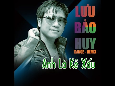 Anh Là Kẻ Xấu Remix - Lưu Bảo Huy [Video HD + Lyrics]