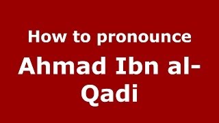 How to pronounce Ahmad Ibn Al-Qadi