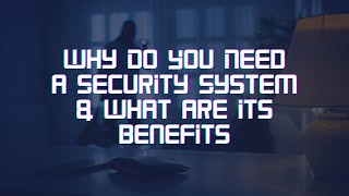 Why Do You Need a Security System  & What are its Benefits?