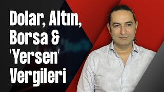 Dolar, Altın, Borsa & ‘Yersen’ Vergileri