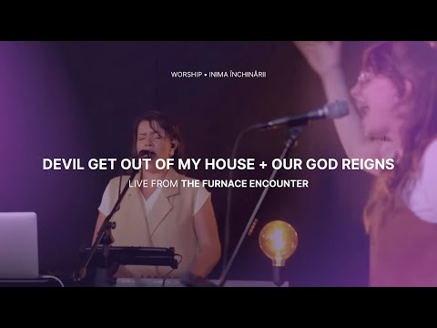 Devil Get Out + Our God Reigns (Spontaneous) – The Furnace Encounter | @inimainchinarii