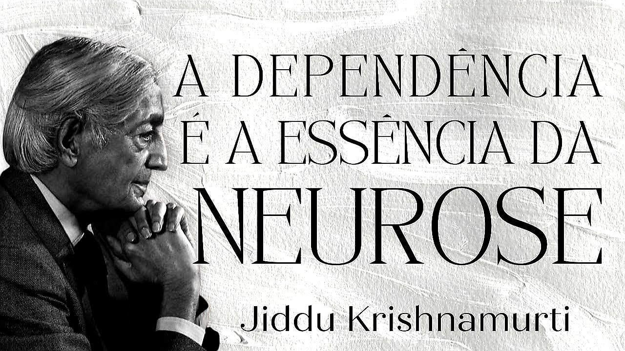 A Dependência é a Essência da Neurose - Jiddu Krishnamurti