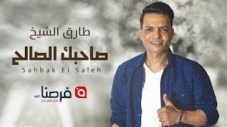 كلمات اغنية صاحبك الصالح طارق الشيخ