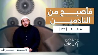 صورة سلسلة انحراف - الشيخ أحمد جلال - الحلقة الثالثة والعشرون - فأصبح من النادمين