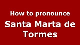 How to pronounce Santa Marta De Tormes