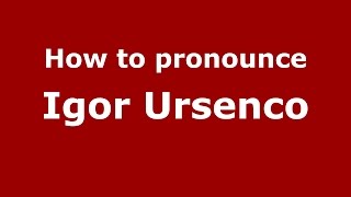 How to pronounce Igor Ursenco