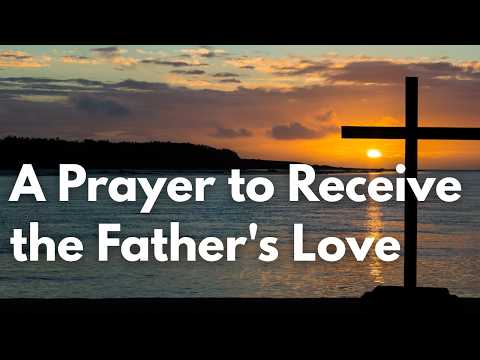 A Prayer to Receive the Father's Love | Your Daily Prayer