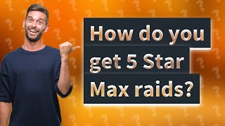 How do you get 5 Star Max raids?