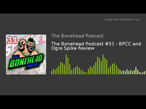 The Bonehead Podcast #31 - BPCC and Ogre Spike Review