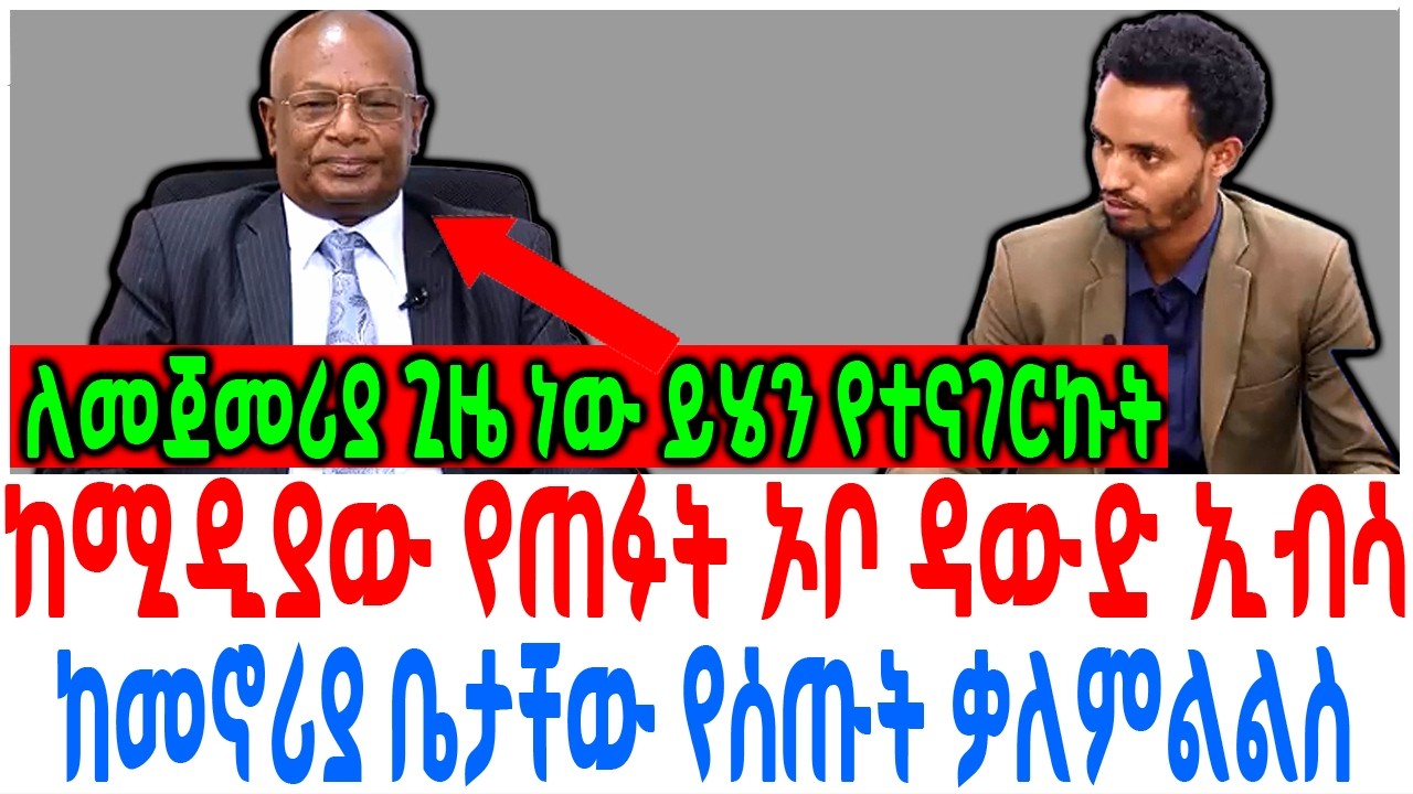 ከሚዲያው የጠፉት ኦቦ ዳውድ ኢብሳ ከመኖሪያ ቤታቸው የሰጡት ቃለምልልስ