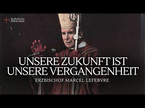 Unsere Zukunft ist unsere Vergangenheit - Erzbischof Marcel Lefebvre