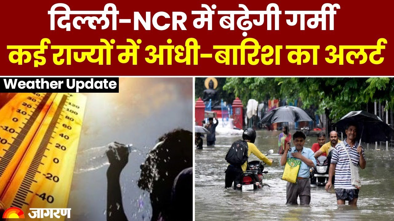 Weather Update: दिल्‍ली-NCR में बढ़ेगी गर्मी, कई राज्‍यों में आंधी-बारिश का Alert 