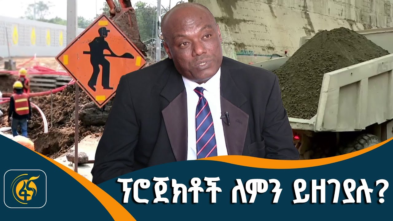 ፕሮጀክቶች ለምን ይዘገያሉ?  የግንባታ ፕሮጀክቶችን የማጠናቀቅ ችግር